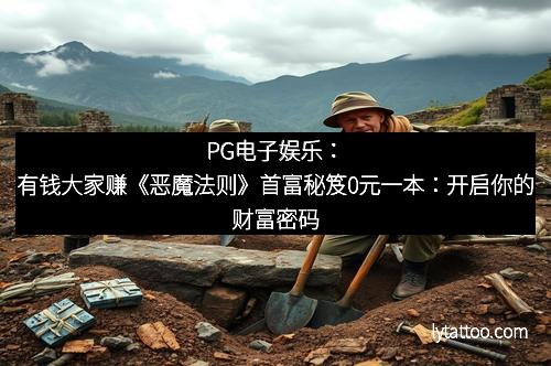PG电子娱乐：有钱大家赚《恶魔法则》首富秘笈0元一本：开启你的财富密码