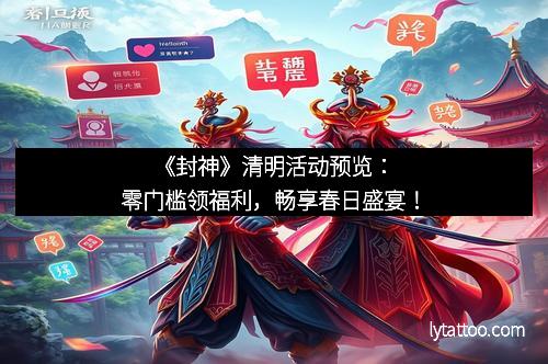 《封神》清明活动预览：零门槛领福利，畅享春日盛宴！